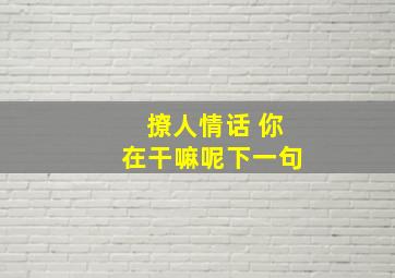 撩人情话 你在干嘛呢下一句